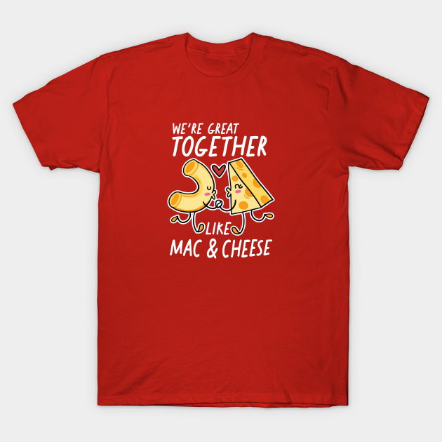 We're Great Together Like Mac & Cheese